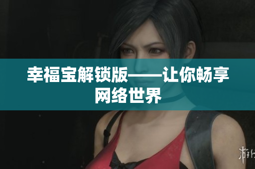 幸福宝解锁版——让你畅享网络世界