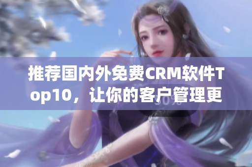 推荐国内外免费CRM软件Top10，让你的客户管理更高效