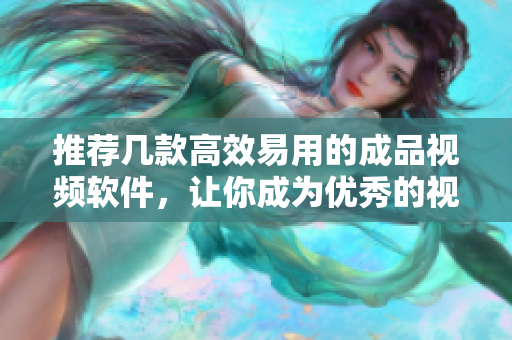 推荐几款高效易用的成品视频软件，让你成为优秀的视频编辑