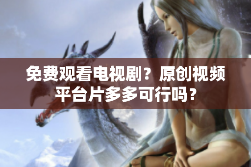 免费观看电视剧？原创视频平台片多多可行吗？