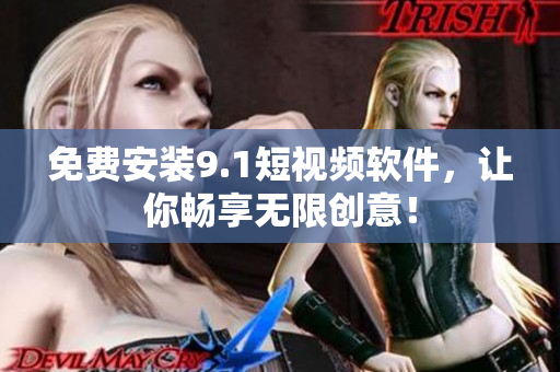 免费安装9.1短视频软件，让你畅享无限创意！