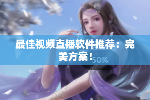 最佳视频直播软件推荐：完美方案！