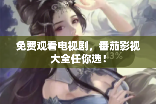 免费观看电视剧，番茄影视大全任你选！