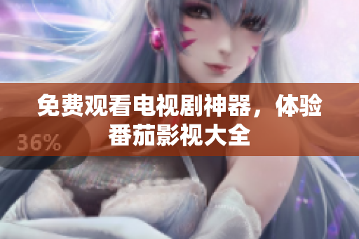 免费观看电视剧神器，体验番茄影视大全