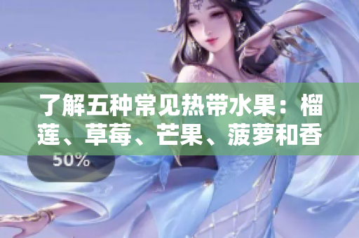 了解五种常见热带水果：榴莲、草莓、芒果、菠萝和香蕉
