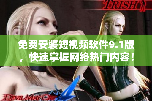 免费安装短视频软件9.1版，快速掌握网络热门内容！