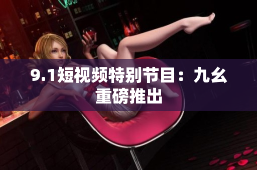 9.1短视频特别节目：九幺重磅推出