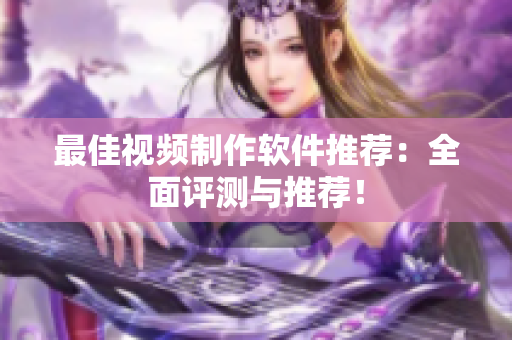 最佳视频制作软件推荐：全面评测与推荐！