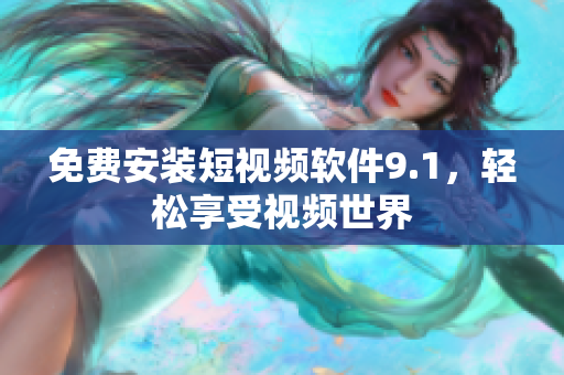 免费安装短视频软件9.1，轻松享受视频世界