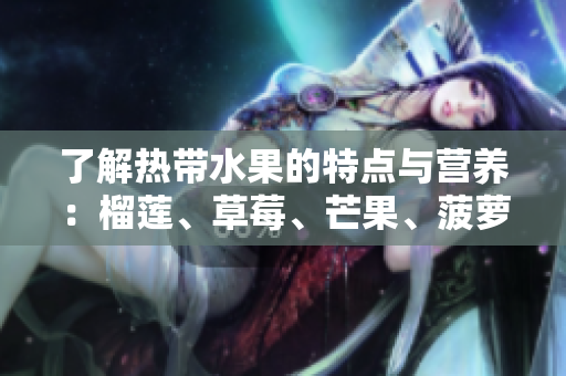 了解热带水果的特点与营养：榴莲、草莓、芒果、菠萝和香蕉