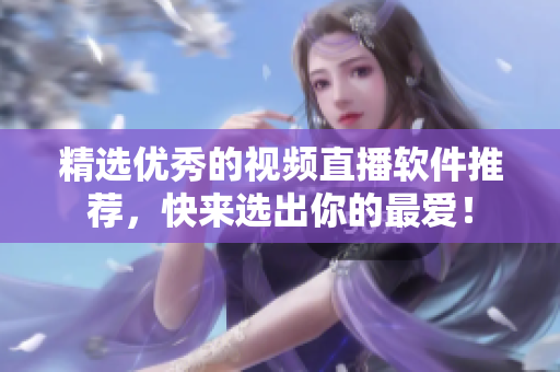 精选优秀的视频直播软件推荐，快来选出你的最爱！