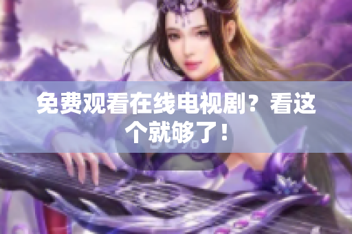 免费观看在线电视剧？看这个就够了！