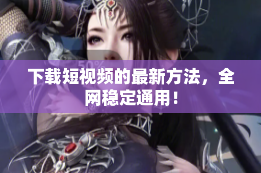 下载短视频的最新方法，全网稳定通用！