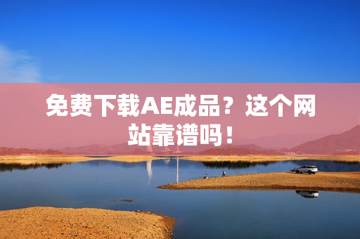 免费下载AE成品？这个网站靠谱吗！