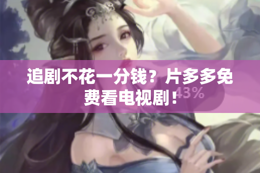 追剧不花一分钱？片多多免费看电视剧！