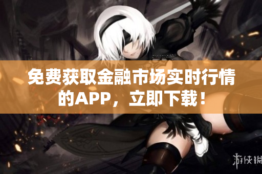 免费获取金融市场实时行情的APP，立即下载！