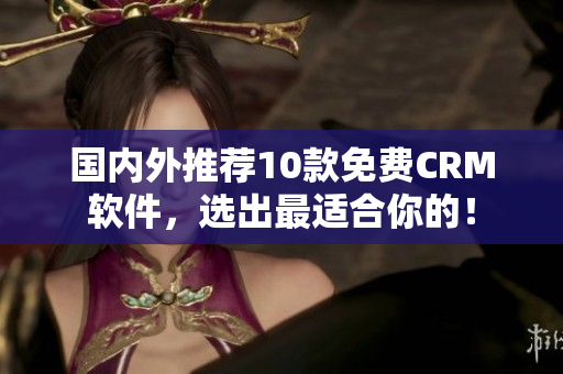 国内外推荐10款免费CRM软件，选出最适合你的！