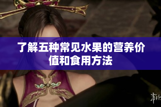 了解五种常见水果的营养价值和食用方法