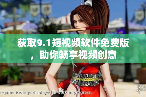 获取9.1短视频软件免费版，助你畅享视频创意