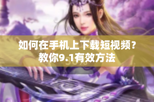 如何在手机上下载短视频？教你9.1有效方法