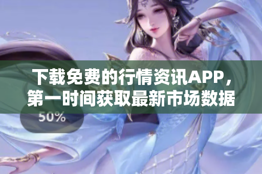 下载免费的行情资讯APP，第一时间获取最新市场数据