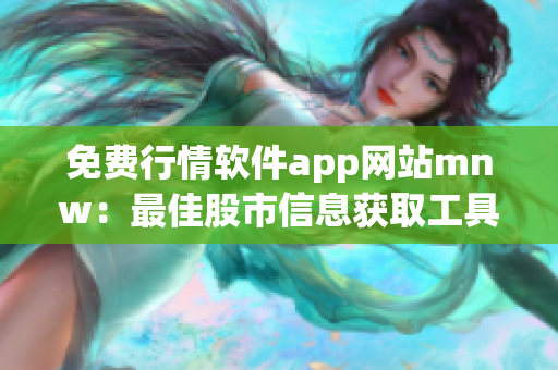 免费行情软件app网站mnw：最佳股市信息获取工具