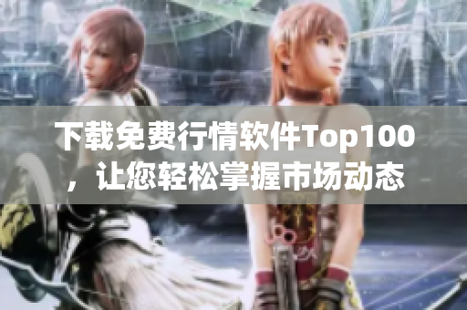 下载免费行情软件Top100，让您轻松掌握市场动态