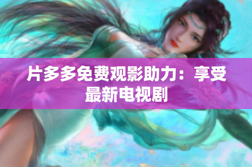 片多多免费观影助力：享受最新电视剧
