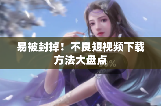 易被封掉！不良短视频下载方法大盘点
