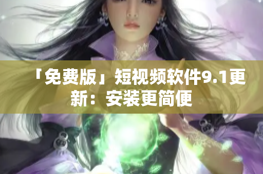 「免费版」短视频软件9.1更新：安装更简便