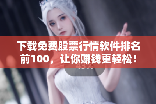 下载免费股票行情软件排名前100，让你赚钱更轻松！