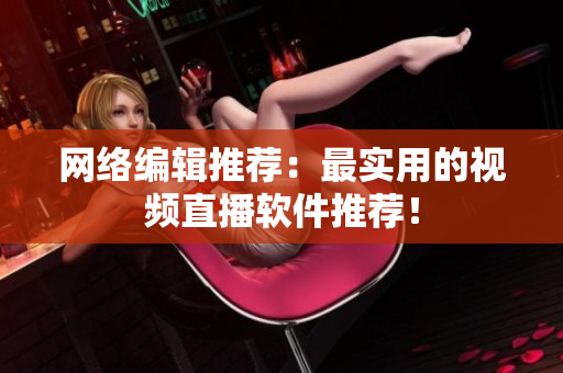 网络编辑推荐：最实用的视频直播软件推荐！