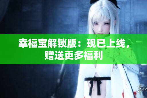 幸福宝解锁版：现已上线，赠送更多福利