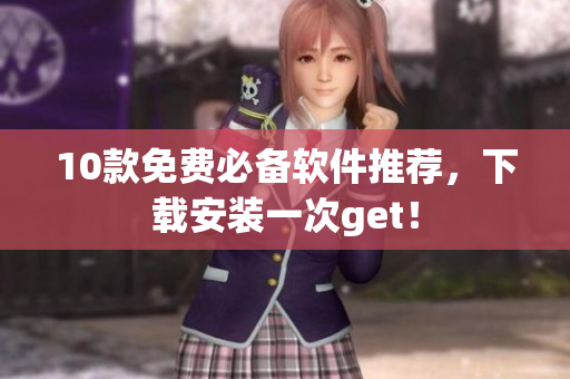 10款免费必备软件推荐，下载安装一次get！
