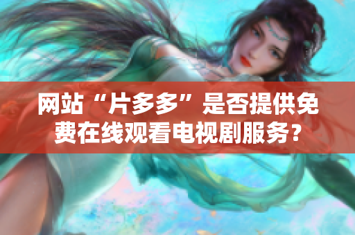 网站“片多多”是否提供免费在线观看电视剧服务？