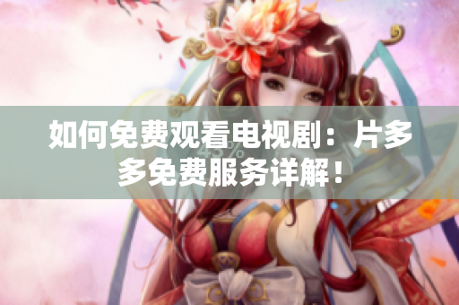 如何免费观看电视剧：片多多免费服务详解！