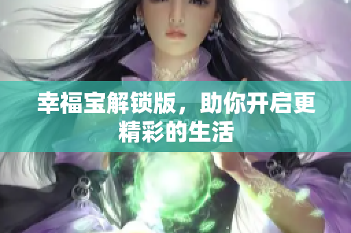 幸福宝解锁版，助你开启更精彩的生活