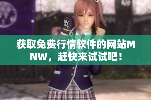 获取免费行情软件的网站MNW，赶快来试试吧！