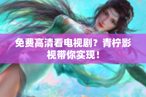 免费高清看电视剧？青柠影视带你实现！