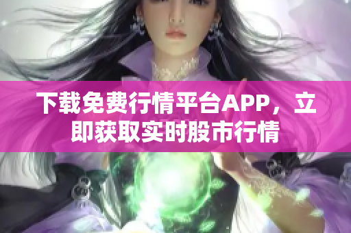 下载免费行情平台APP，立即获取实时股市行情