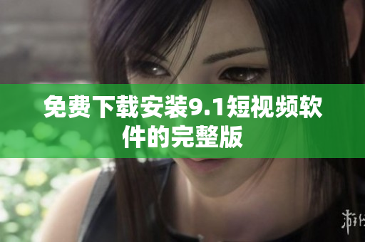 免费下载安装9.1短视频软件的完整版