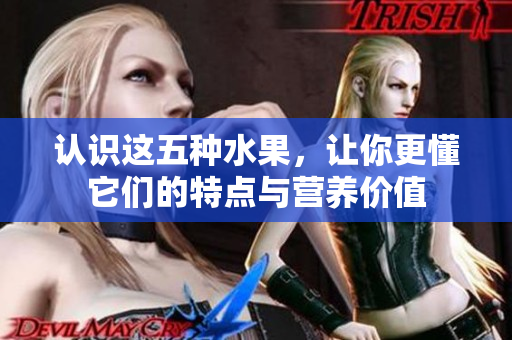 认识这五种水果，让你更懂它们的特点与营养价值