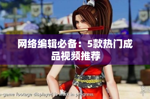 网络编辑必备：5款热门成品视频推荐