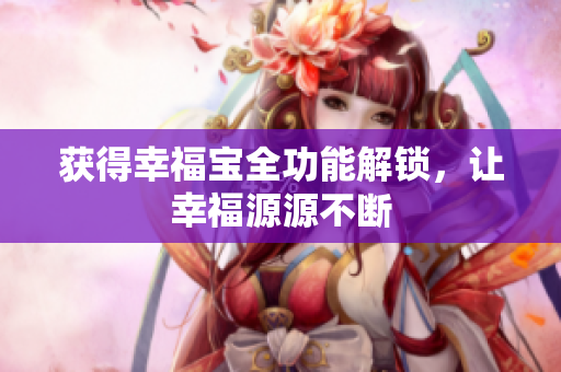 获得幸福宝全功能解锁，让幸福源源不断