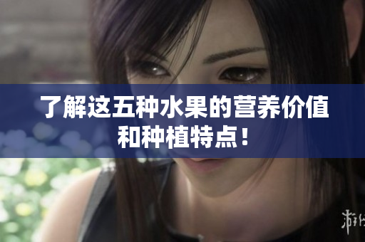了解这五种水果的营养价值和种植特点！