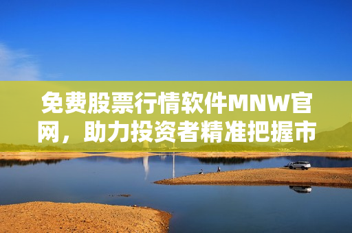 免费股票行情软件MNW官网，助力投资者精准把握市场