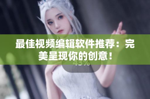 最佳视频编辑软件推荐：完美呈现你的创意！