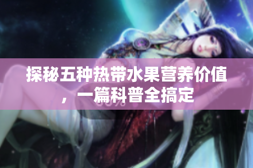 探秘五种热带水果营养价值，一篇科普全搞定