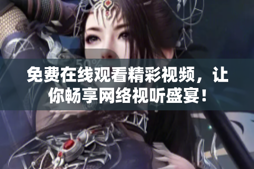 免费在线观看精彩视频，让你畅享网络视听盛宴！