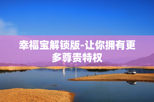 幸福宝解锁版-让你拥有更多尊贵特权
